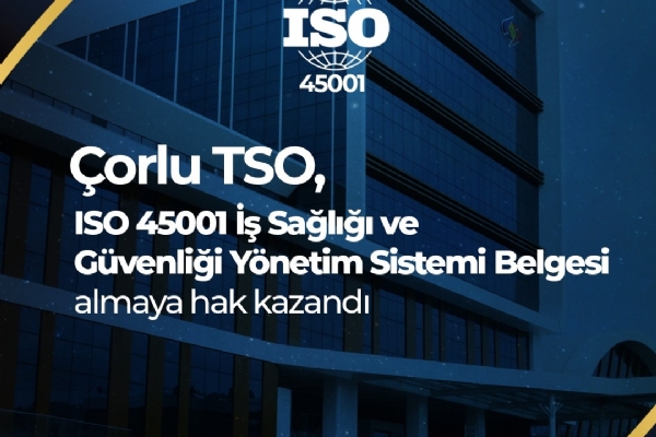 Çorlu Ticaret ve Sanayi Odası ISO 45001 İş Sağlığı ve Güvenliği Yönetim Sistemi Belgesini Almaya Hak Kazandı